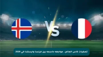 تصفيات كأس العالم.. مواجهة حاسمة بين فرنسا وآيسلندا في 2026